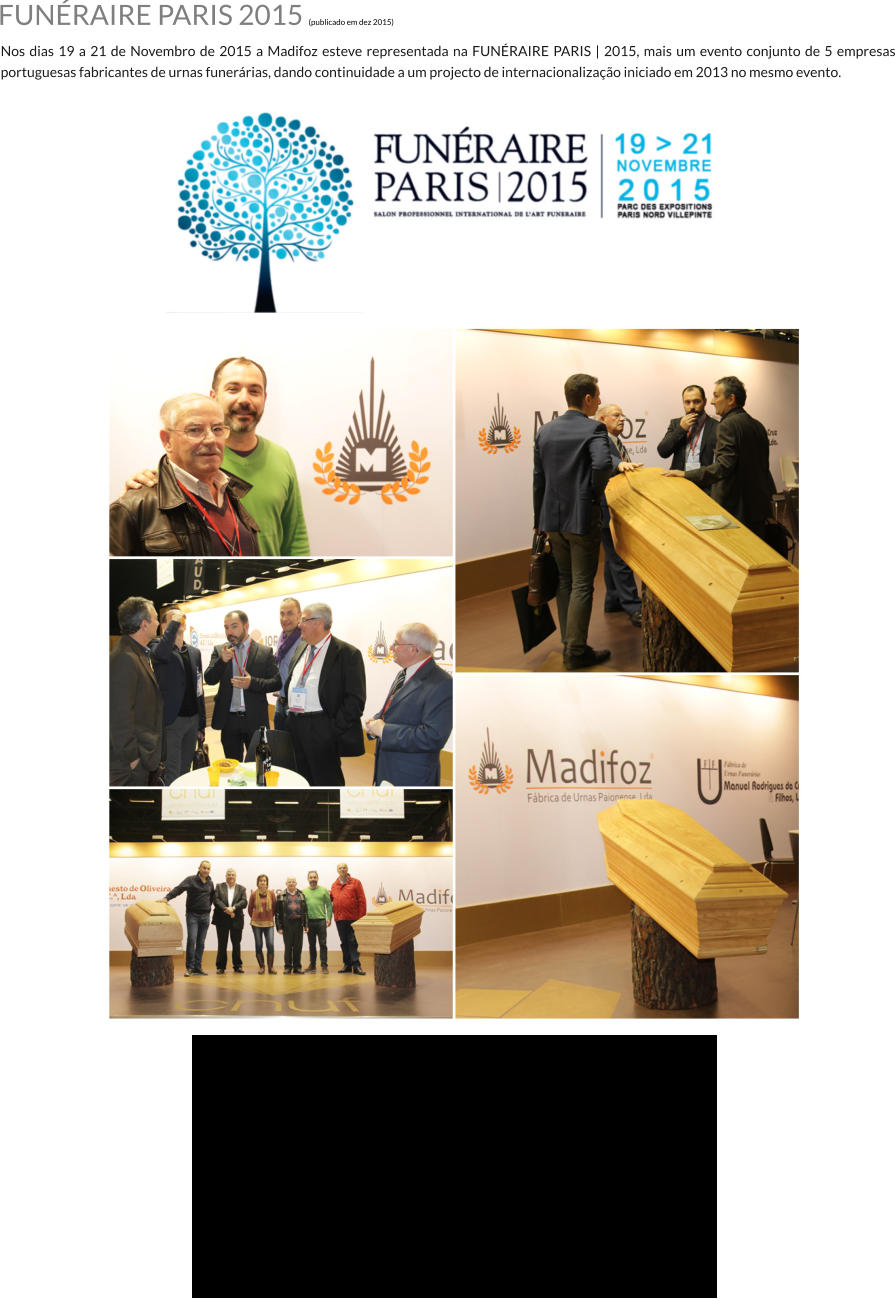 FUNRAIRE PARIS 2015 (publicado em dez 2015) Nos dias 19 a 21 de Novembro de 2015 a Madifoz esteve representada na FUNRAIRE PARIS | 2015, mais um evento conjunto de 5 empresas portuguesas fabricantes de urnas funerrias, dando continuidade a um projecto de internacionalizao iniciado em 2013 no mesmo evento.